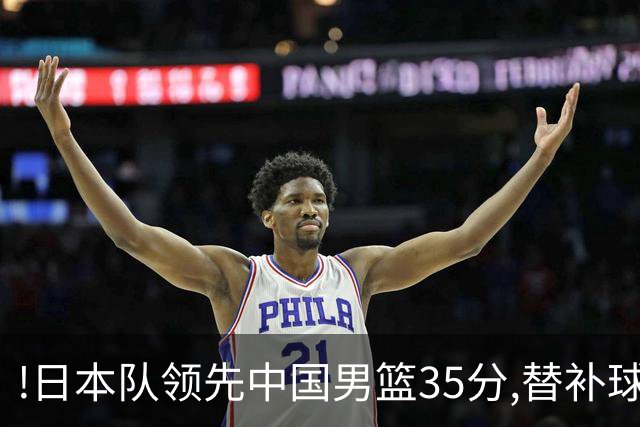 !日本队领先中国男篮35分,替补球员冲中国队做哭鼻子嘲讽