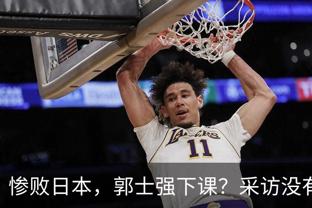 惨败日本，郭士强下课？采访没有道歉，男篮新帅3选1，杜锋热门